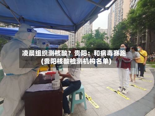 凌晨组织测核酸？贵阳：和病毒赛跑(贵阳核酸检测机构名单)-第3张图片
