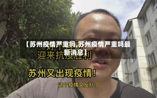 【苏州疫情严重吗,苏州疫情严重吗最新消息】-第3张图片
