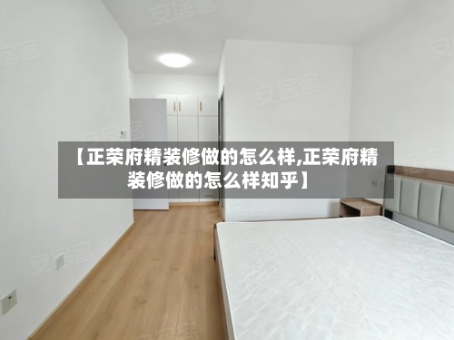 【正荣府精装修做的怎么样,正荣府精装修做的怎么样知乎】-第3张图片