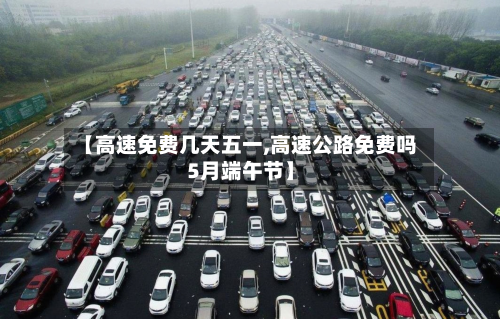 【高速免费几天五一,高速公路免费吗5月端午节】