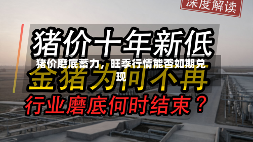 猪价磨底蓄力，旺季行情能否如期兑现-第2张图片