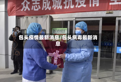 包头疫情最新消息/包头病毒最新消息