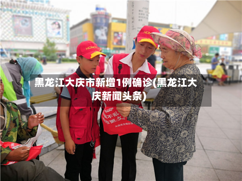 黑龙江大庆市新增1例确诊(黑龙江大庆新闻头条)