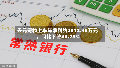 天元宠物上半年净利约2012.45万元，同比下降46.28%-第1张图片