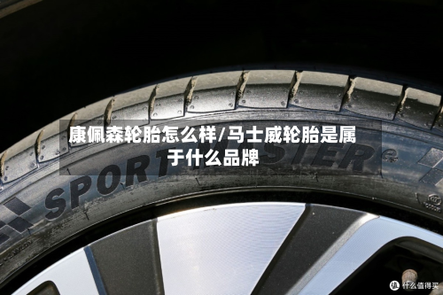 康佩森轮胎怎么样/马士威轮胎是属于什么品牌
