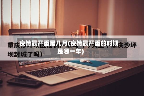 疫情最严重是几月(疫情最严重的时期是哪一年)-第2张图片