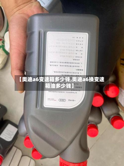 【奥迪a6变速箱多少钱,奥迪a6换变速箱油多少钱】-第2张图片