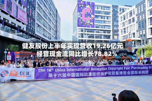 健友股份上半年实现营收19.26亿元	，经营现金流同比增长78.82%-第1张图片