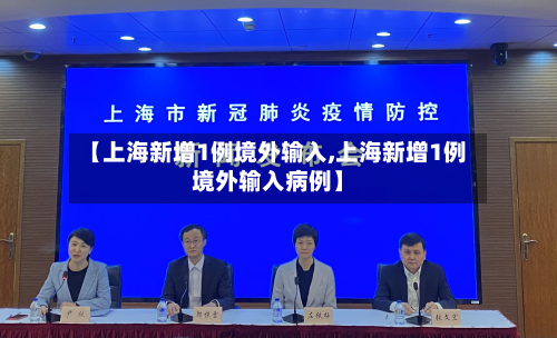 【上海新增1例境外输入,上海新增1例境外输入病例】-第2张图片