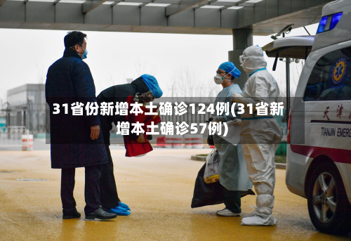 31省份新增本土确诊124例(31省新增本土确诊57例)-第1张图片