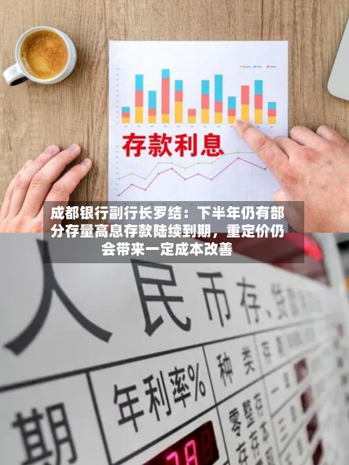 成都银行副行长罗结：下半年仍有部分存量高息存款陆续到期	，重定价仍会带来一定成本改善-第2张图片