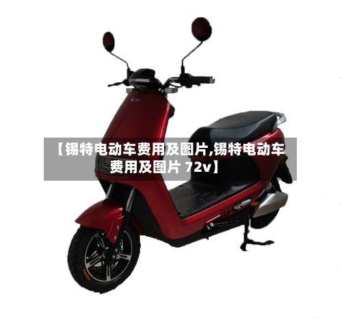 【锡特电动车费用及图片,锡特电动车费用及图片 72v】
