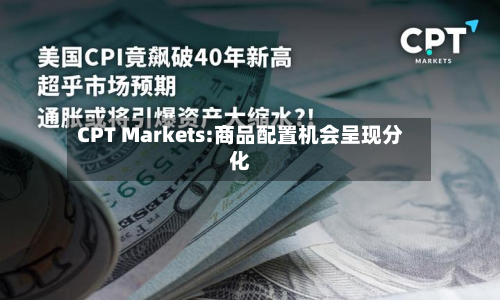 CPT Markets:商品配置机会呈现分化-第2张图片