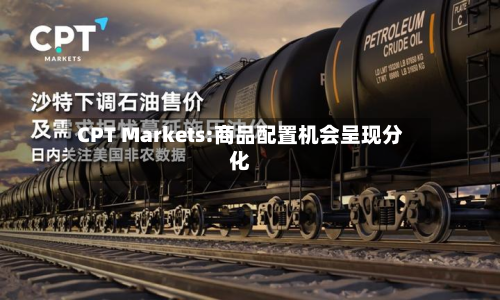 CPT Markets:商品配置机会呈现分化-第3张图片