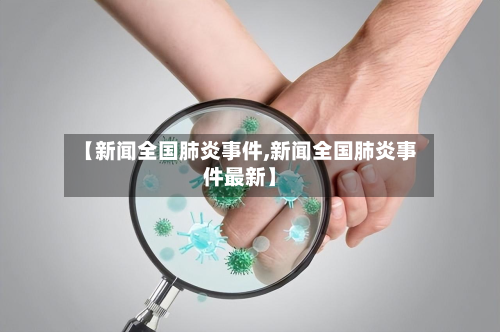 【新闻全国肺炎事件,新闻全国肺炎事件最新】