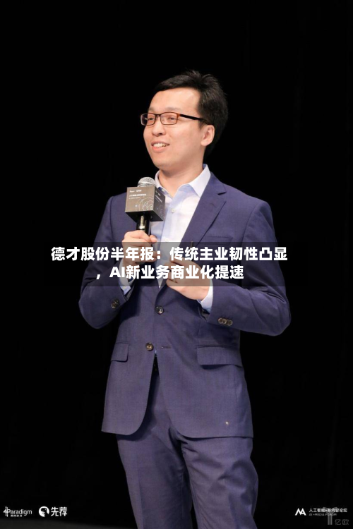 德才股份半年报：传统主业韧性凸显	，AI新业务商业化提速-第2张图片