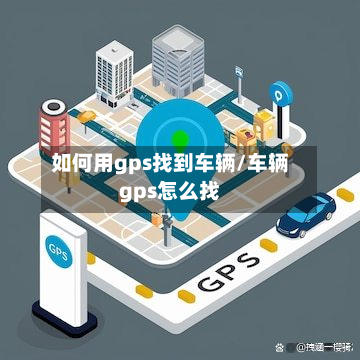 如何用gps找到车辆/车辆gps怎么找-第2张图片