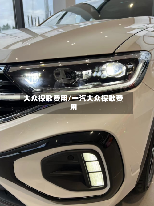 大众探歌费用/一汽大众探歌费用