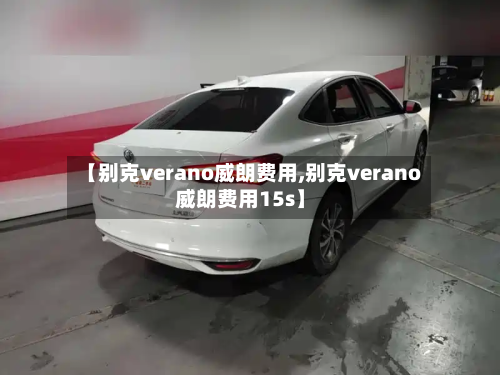【别克verano威朗费用,别克verano威朗费用15s】-第2张图片