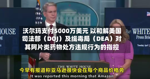 沃尔玛支付5000万美元 以和解美国司法部（DOJ）及缉毒局（DEA）对其阿片类药物处方违规行为的指控-第2张图片