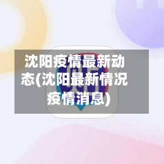沈阳疫情最新动态(沈阳最新情况疫情消息)