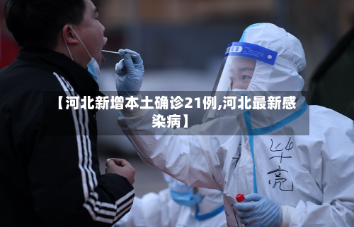 【河北新增本土确诊21例,河北最新感染病】