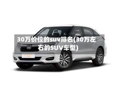 30万价位的suv排名(30万左右的SUV车型)