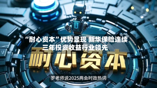 “耐心资本	”优势显现 新华保险连续三年投资收益行业领先-第1张图片