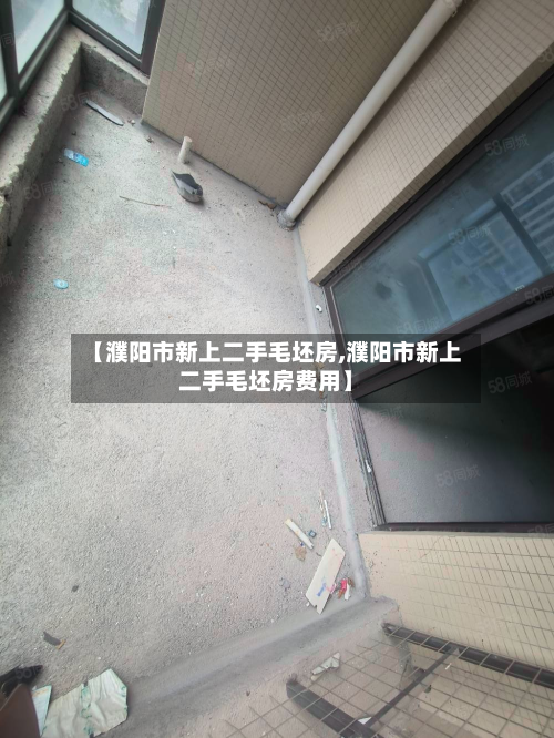 【濮阳市新上二手毛坯房,濮阳市新上二手毛坯房费用】