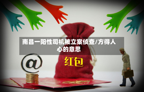 南昌一阳性司机被立案侦查/方得人心的意思-第2张图片
