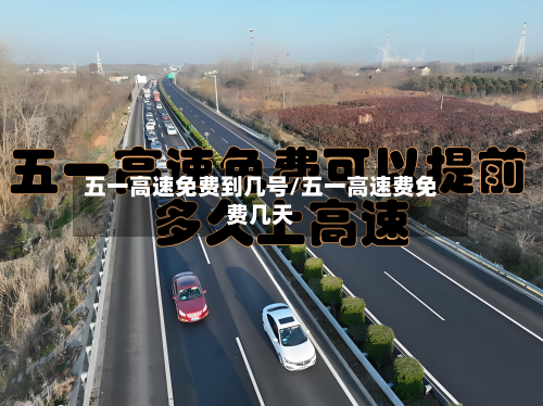 五一高速免费到几号/五一高速费免费几天