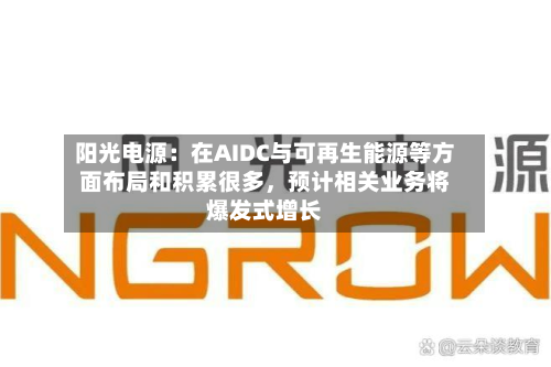阳光电源：在AIDC与可再生能源等方面布局和积累很多，预计相关业务将爆发式增长-第2张图片