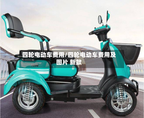四轮电动车费用/四轮电动车费用及图片 新款-第3张图片