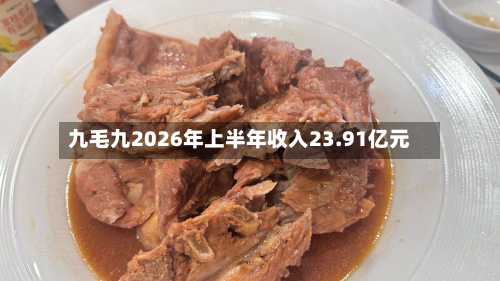 九毛九2026年上半年收入23.91亿元-第1张图片