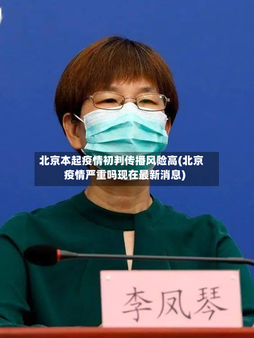 北京本起疫情初判传播风险高(北京疫情严重吗现在最新消息)