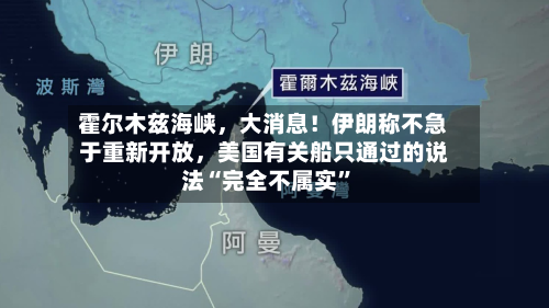 霍尔木兹海峡，大消息！伊朗称不急于重新开放	，美国有关船只通过的说法“完全不属实	”-第3张图片