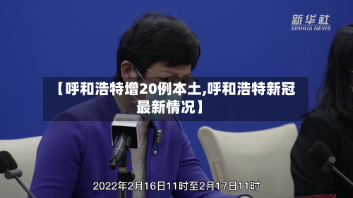 【呼和浩特增20例本土,呼和浩特新冠最新情况】