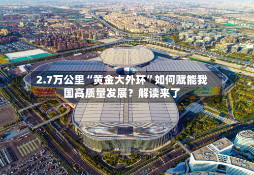 2.7万公里“黄金大外环	”如何赋能我国高质量发展？解读来了-第2张图片
