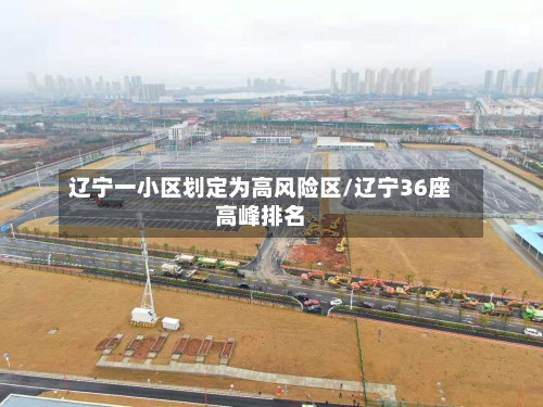 辽宁一小区划定为高风险区/辽宁36座高峰排名-第2张图片