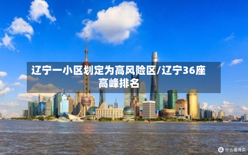 辽宁一小区划定为高风险区/辽宁36座高峰排名-第3张图片