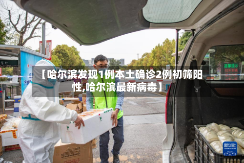 【哈尔滨发现1例本土确诊2例初筛阳性,哈尔滨最新病毒】