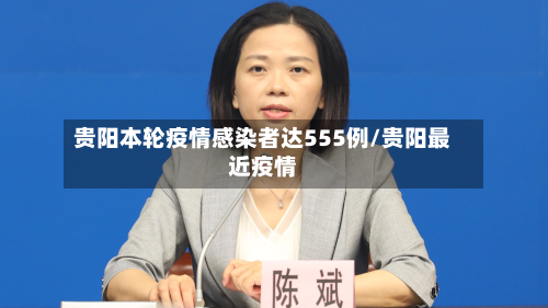 贵阳本轮疫情感染者达555例/贵阳最近疫情