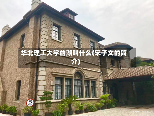 华北理工大学的湖叫什么(宋子文的简介)