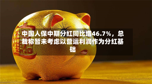中国人保中期分红同比增46.7%，总裁称暂未考虑以营运利润作为分红基础-第1张图片