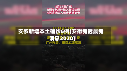 安徽新增本土确诊6例(安徽新冠最新消息2020)-第2张图片