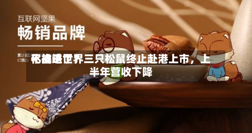 不推进世界化战略了？三只松鼠终止赴港上市	，上半年营收下降-第1张图片
