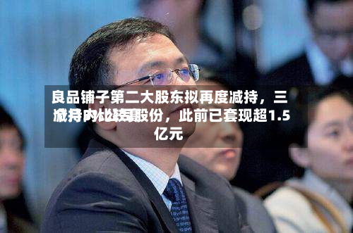 良品铺子第二大股东拟再度减持，三个月内比较高减持3%公司股份，此前已套现超1.5亿元-第3张图片
