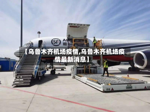 【乌鲁木齐机场疫情,乌鲁木齐机场疫情最新消息】