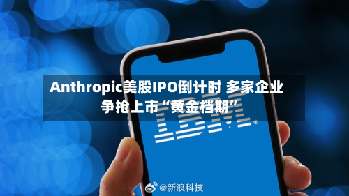Anthropic美股IPO倒计时 多家企业争抢上市“黄金档期”-第2张图片