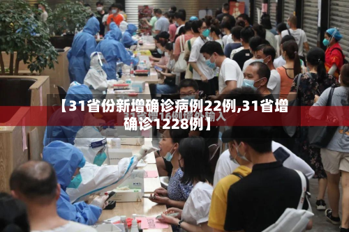 【31省份新增确诊病例22例,31省增确诊1228例】-第2张图片